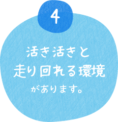 活き活きと走り回れる環境があります。