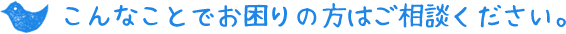 こんなことでお困りの方はご相談ください。